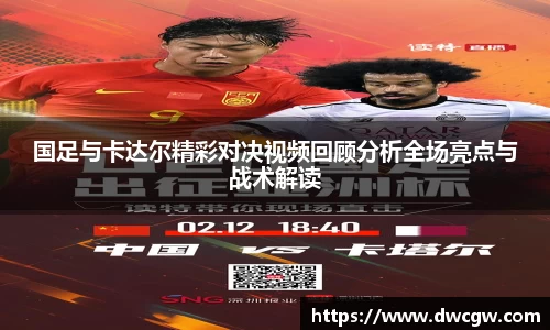 国足与卡达尔精彩对决视频回顾分析全场亮点与战术解读
