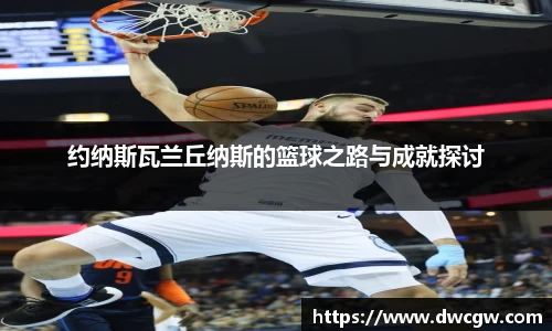 约纳斯瓦兰丘纳斯的篮球之路与成就探讨