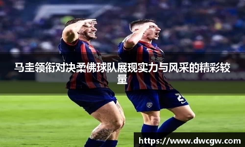 马圭领衔对决柔佛球队展现实力与风采的精彩较量
